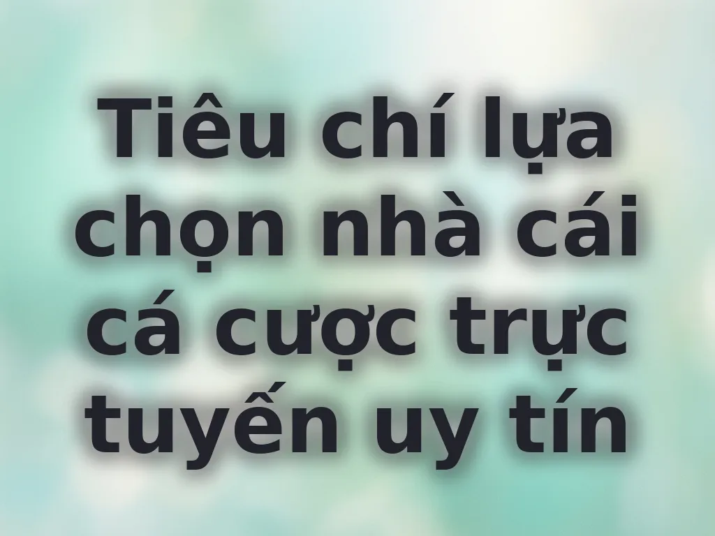Tiêu chí chọn nhà cái